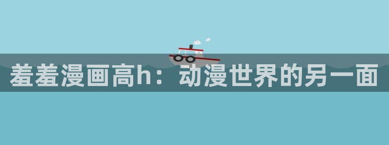 www.omofun.com：羞羞漫画高h：动漫世界的另一面