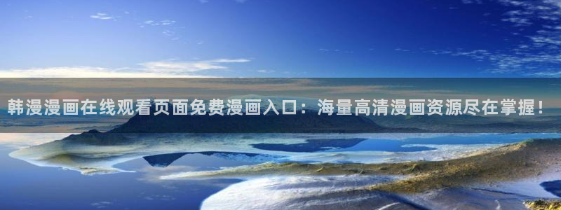 omofun 网站：韩漫漫画在线观看页面免费漫画入口：海量高清漫画资源尽在掌握！